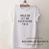 Hold on let me overthink this funny Tee Shirt