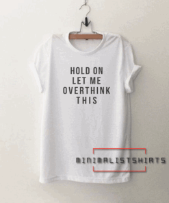 Hold on let me overthink this funny Tee Shirt