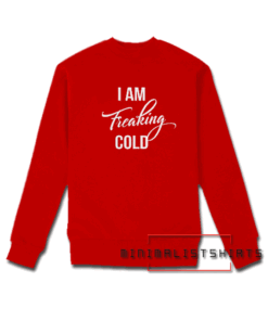 I Am Freaking Cold Sweatshirt