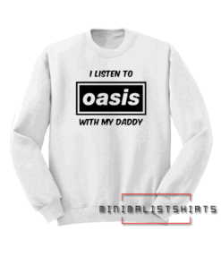 I Listen to Oasis With My Daddy Sweatshirt