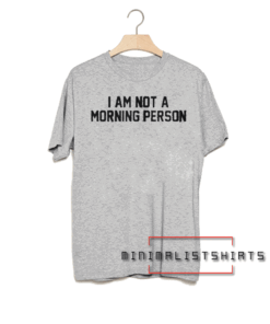 I am not a morning person Tee Shirt
