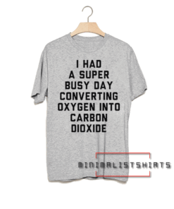 I had a super busy day converting oxygen into carbon dioxide Tee Shirt