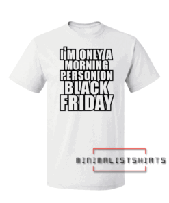 I'm Only A Morning Person On Black Friday Tee Shirt