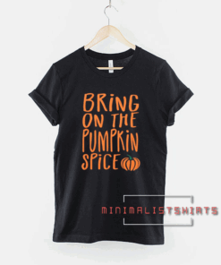 Bring on the Pumpkin Spice Tee Shirt