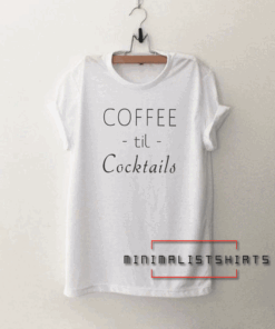 Coffee til cocktails Funny Tee Shirt