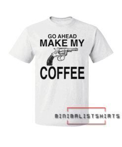 Go Ahead Make My Coffee Tee Shirt