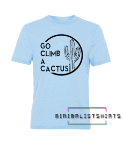 Go Climb A Cactus Funny Graphic Tee Shirt