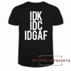 IDK IDC IDGAF Tee Shirt