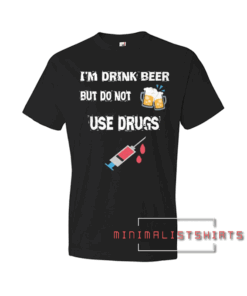 I'm Drink Beer But Do Not Use Drugs Tee Shirt