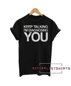 Keep Talking I'm Diagnosing You Tee Shirt
