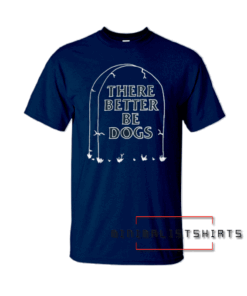 There Better Be Dogs Tombstone Tee Shirt