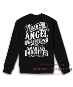 I Asked God For An Angel He Sent Me My Smartass Daughter Sweatshirt