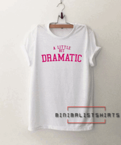 A Little Bit Dramatic Tee Shirt