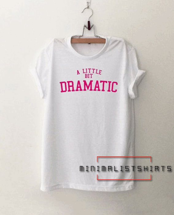 A Little Bit Dramatic Tee Shirt for men and women. It feels soft