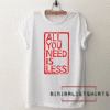 All you need is less Tee Shirt