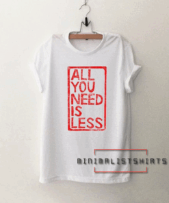 All you need is less Tee Shirt