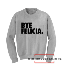 Bye felicia Sweatshirt