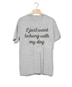 I just want to hang with my dog. Tee Shirt