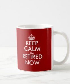 Keep calm i'm retired now Ceramic Mug