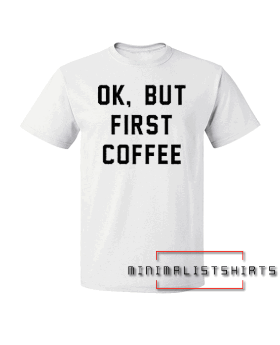 Ok, But First Coffee Tee Shirt
