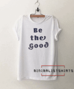 Be The Good Tee Shirt