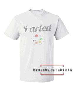 I Arted Funny Artist Tee Shirt