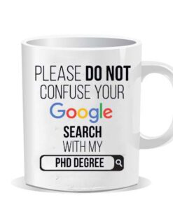 Please do not confuse your google search my Phd degree Ceramic Mug