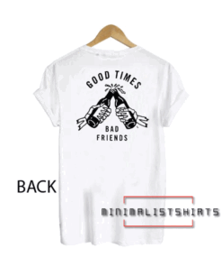 Good Times Bad Friends Tee Shirt