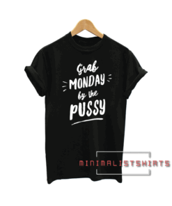 Grab Monday By The Pussy Tee Shirt