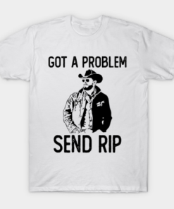 Got A Problem Send Rip-Wheeler Yellowstone Tee Shirt