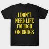 I Don't Need Life I'm High On Drugs Tee Shirt
