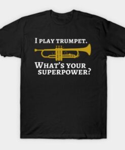 I play trumpet. What's your superpower Tee Shirt