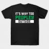 It's Way Too Peopley Outside - Gift anti social social anxiety Tee Shirt