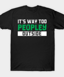 It's Way Too Peopley Outside - Gift anti social social anxiety Tee Shirt