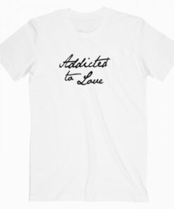 Addicted To Love Tee Shirt