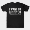 I Want To Kiss You Tee Shirt
