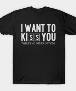 I Want To Kiss You Tee Shirt