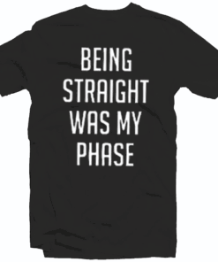 Being Straight Was My Phase Tee Shirt