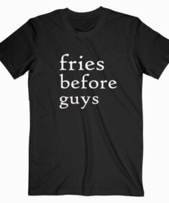 Fries Before Guys Tee Shirt