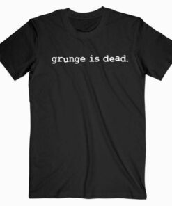 Grunge Is Dead Tee Shirt