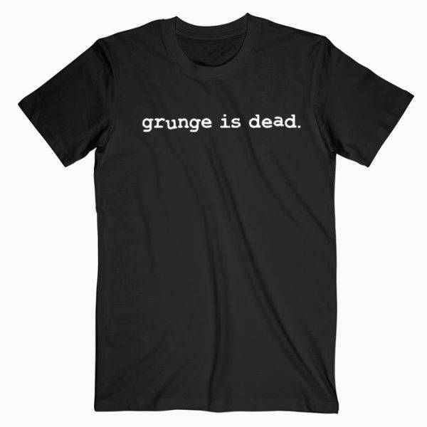 Grunge Is Dead Tee Shirt for men and women. It feels soft