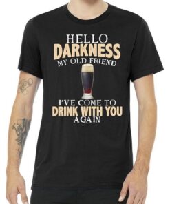 Hello Darkness my Old friend I've come to drink you again Hello Darkness My Old Friend I've Come To Drink With You Tee Shirt