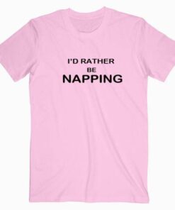 Id Rather be napping Tee Shirt