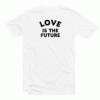 Love Is The Future Quote Tee Shirt