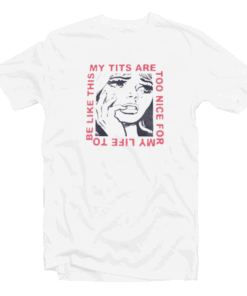 My Tits Are Too Nice For My Life Tee Shirt