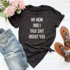 My mom and i talk shit about you Tee Shirt