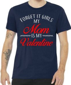 Forget It Girls My Mom Is My Valentine Tee Shirt