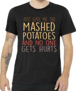 Give Me Mashed Potatoes No One Gets Hurt Tee Shirt