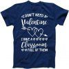 I Don't Need a Valentine I Have A Classroom Full of Them Tee Shirt