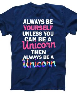 Always Be Yourself Unless You Can Be A Unicorn Tee Shirt